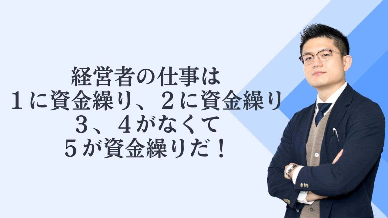 経営者の仕事は１に資金繰り２に資金繰り、３、４がなくて５が資金繰りだ！