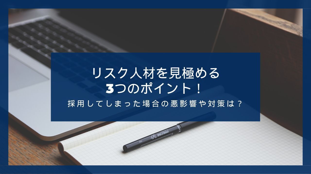 リスク人材を見極める3つのポイント！採用してしまった場合の悪影響や対策は？