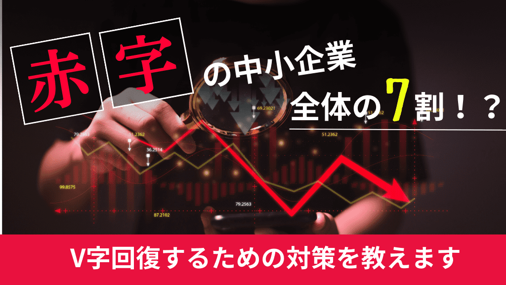 赤字の中小企業は全体の7割！？V字回復するための対策を教えます