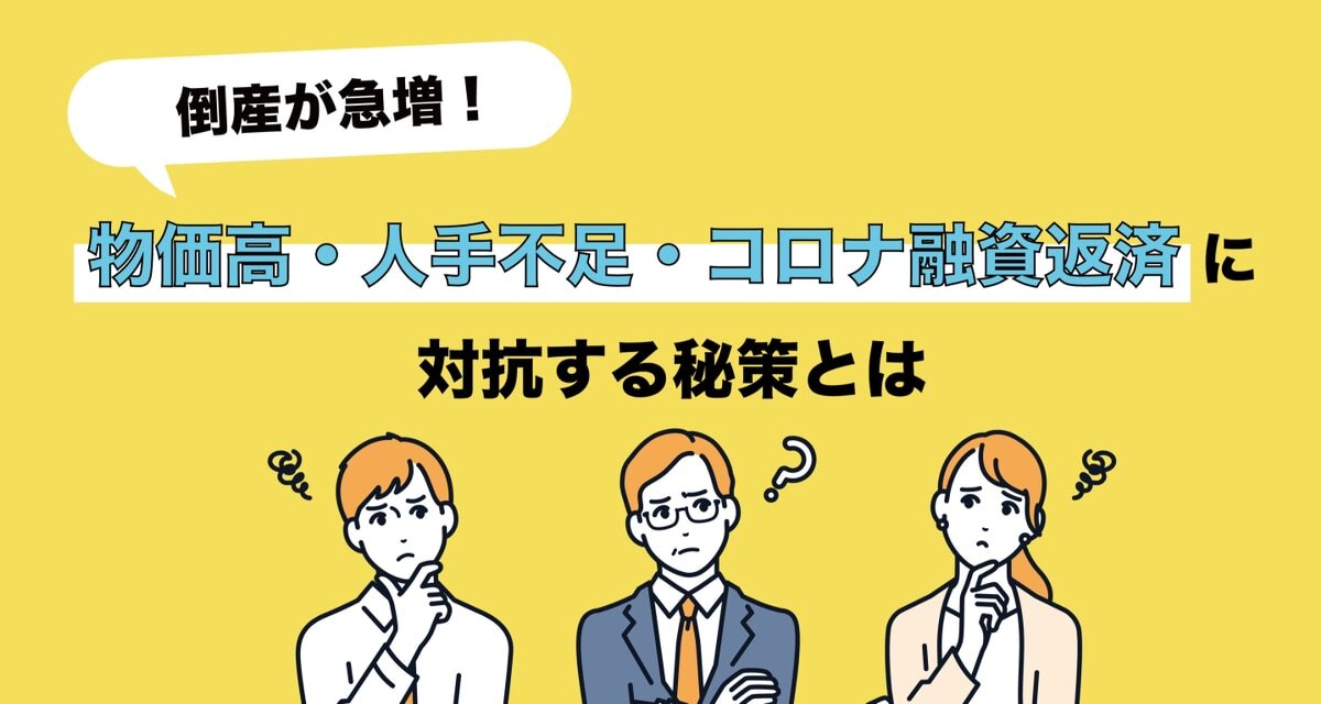 倒産が急増！物価高・人手不足・コロナ融資返済に対抗する秘策とは