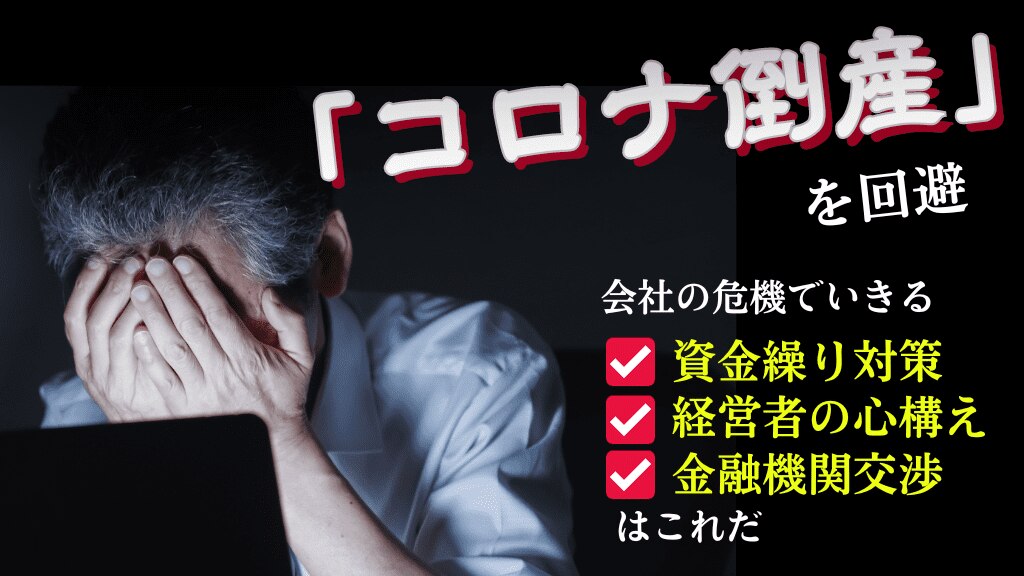 「コロナ倒産」を回避！会社の危機でいきる資金繰り対策・経営者の心構え・金融機関交渉はこれだ