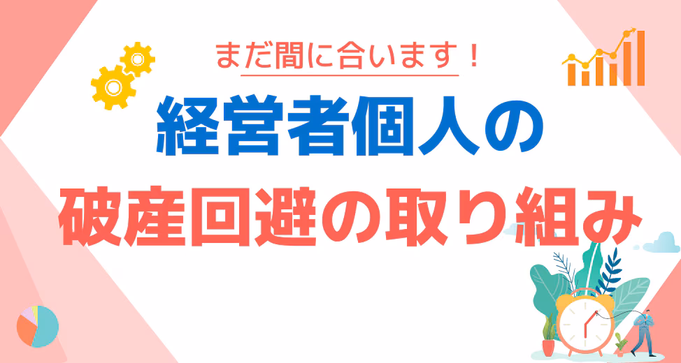 まだ間に合います！経営者個人が破産回避するための取り組み