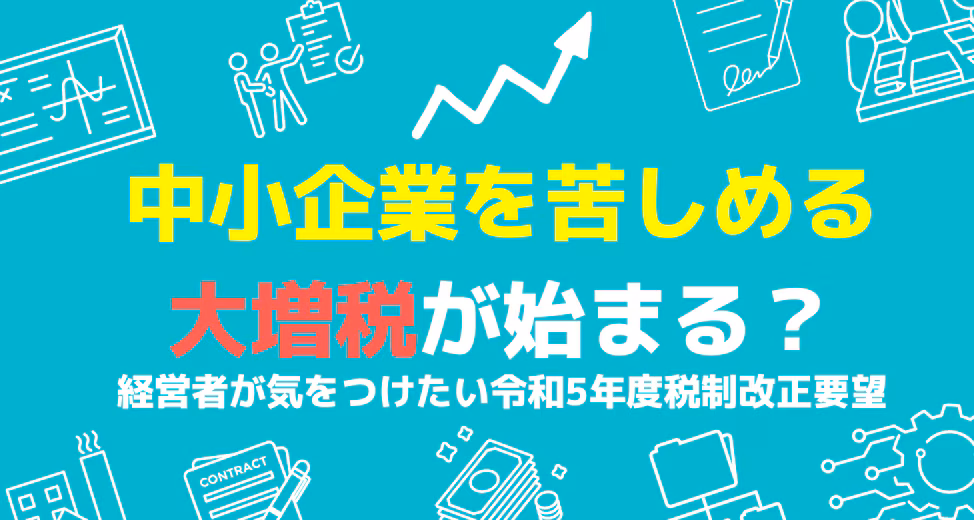 中小企業を苦しめる大増税が始まる？経営者が気をつけたい令和5年度税制改正要望