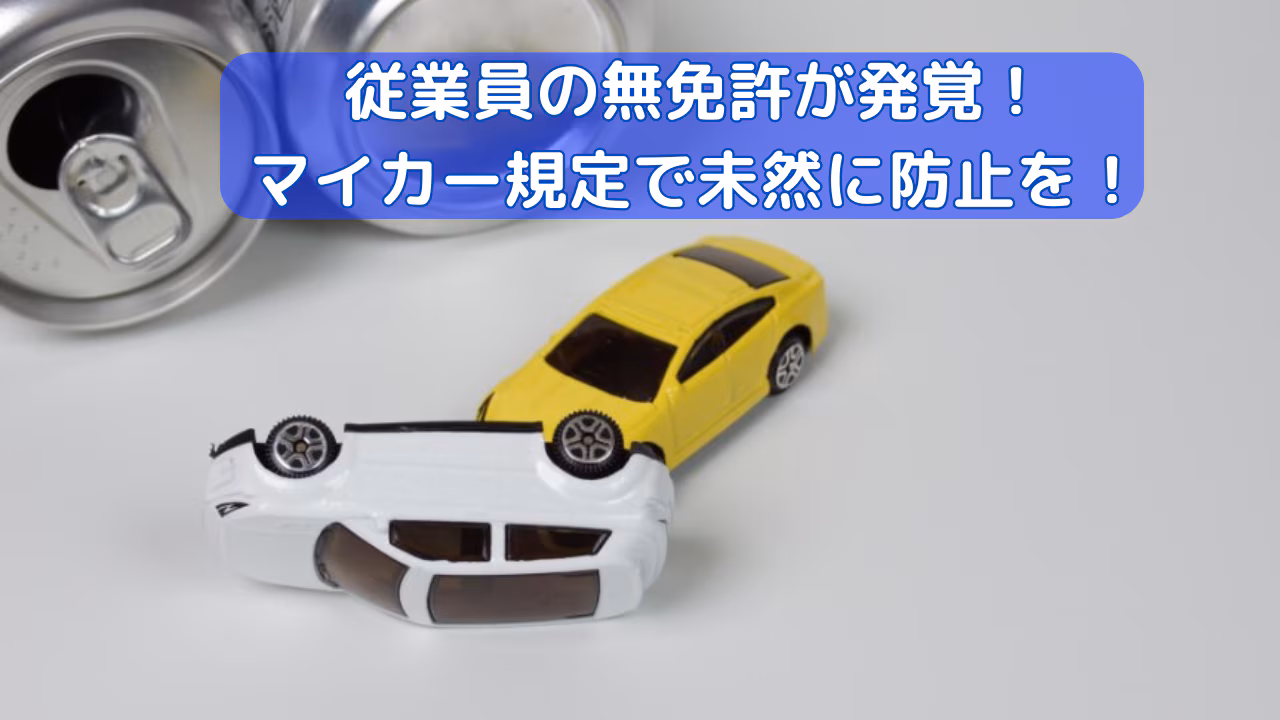 従業員の無免許が発覚！マイカー規定で未然に防止を！