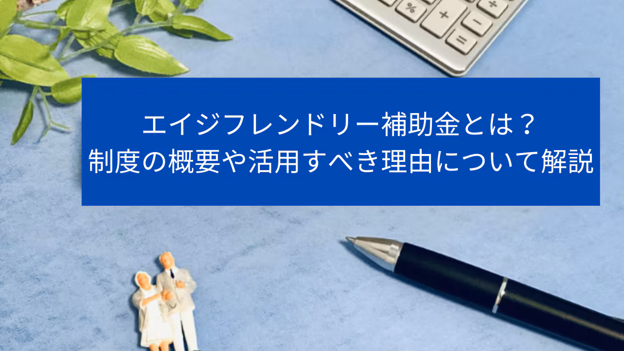 エイジフレンドリー補助金とは？制度の概要や活用すべき理由について解説