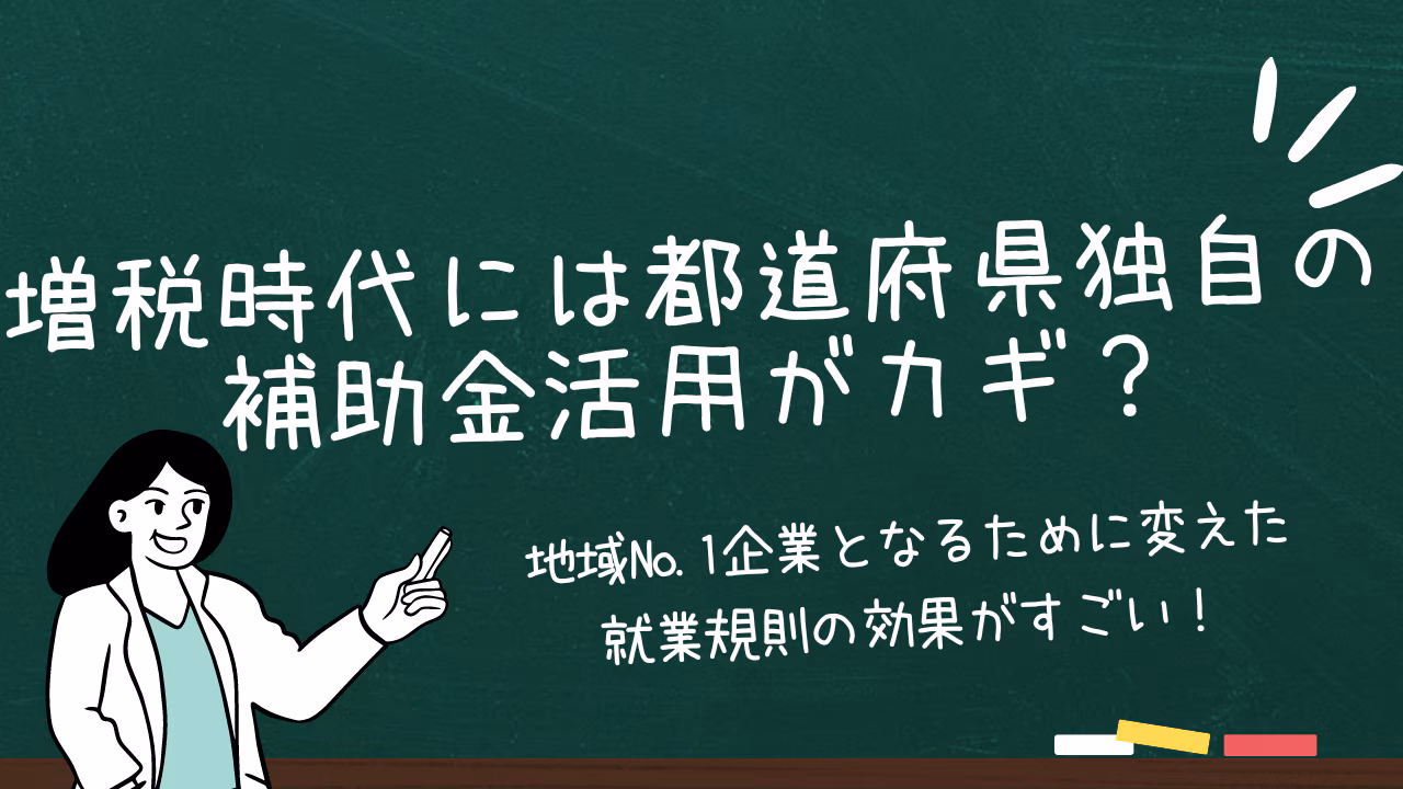 増税時代には都道府県独自の補助金活用がカギ？地域No.1企業となるために変えた就業規則の効果がすごい！