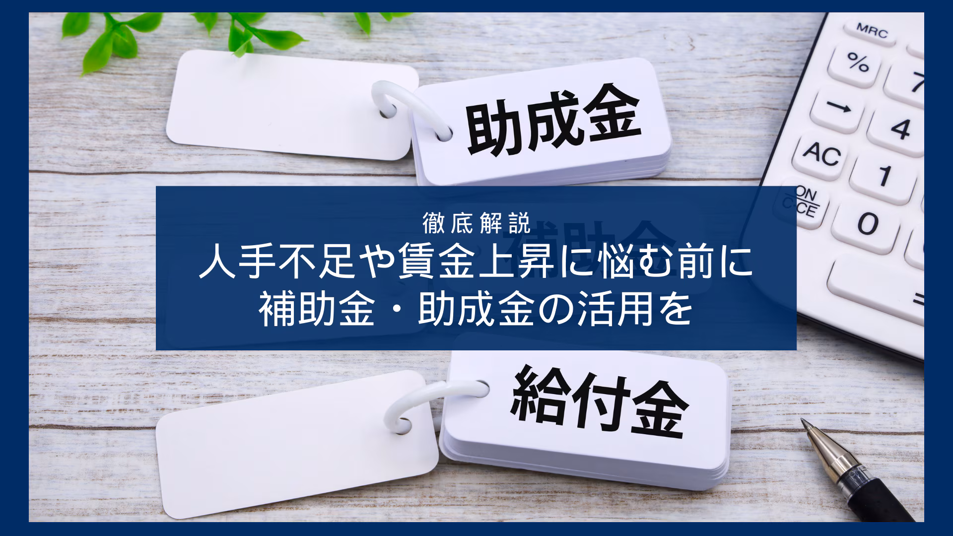 人手不足や賃金上昇に悩む前に補助金・助成金の活用を。超プロが事例9選と採択率を高めるポイントを徹底解説