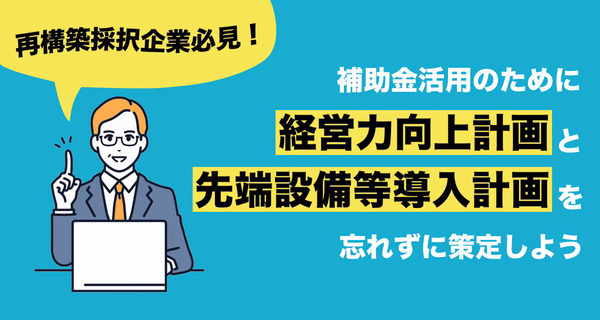 再構築採択企業必見！補助金活用のために経営力向上計画と先端設備等導入計画を忘れずに策定しよう